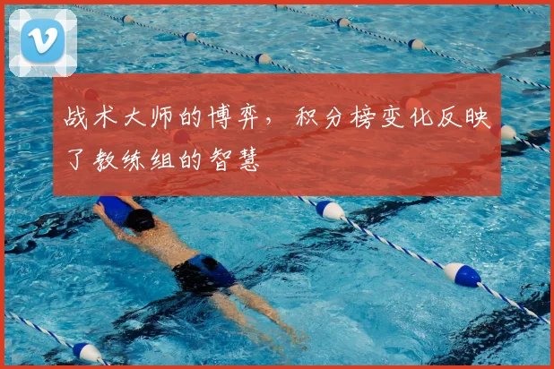 战术大师的博弈,积分榜变化反映了教练组的智慧