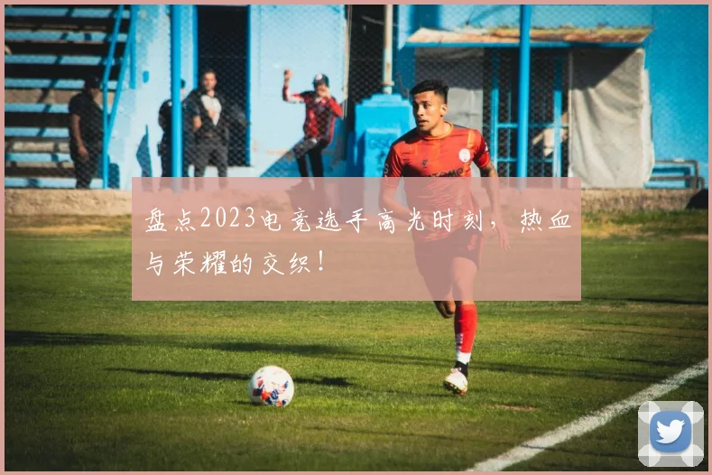 盘点2023电竞选手高光时刻，热血与荣耀的交织！