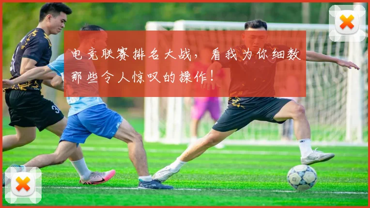 电竞联赛排名大战,看我为你细数那些令人惊叹的操作!