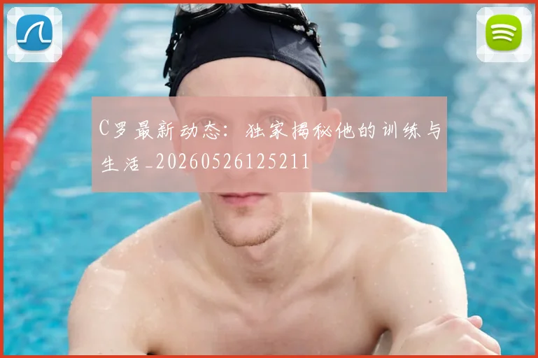 C罗最新动态:独家揭秘他的训练与生活_20260526125211