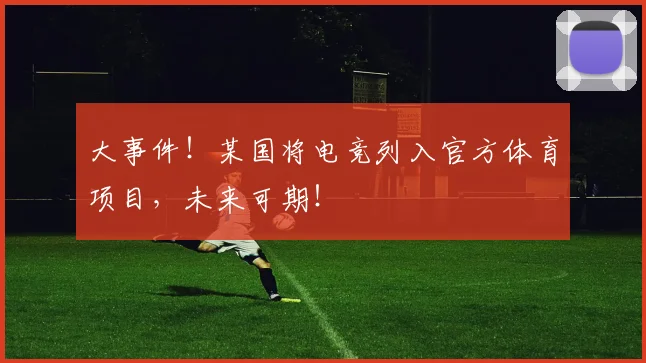 大事件!某国将电竞列入官方体育项目,未来可期!