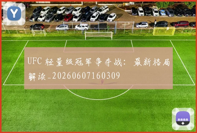UFC 轻量级冠军争夺战：最新格局解读_20260607160309