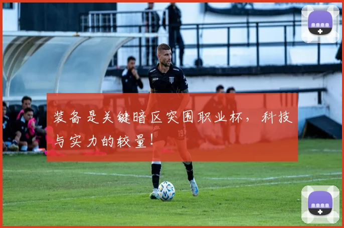 装备是关键暗区突围职业杯，科技与实力的较量！