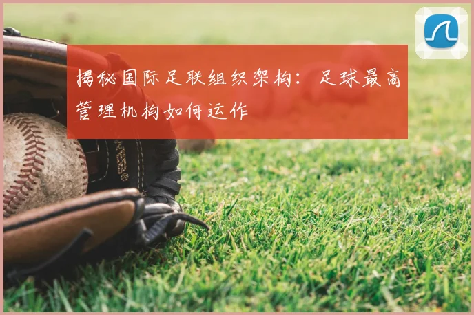 揭秘国际足联组织架构:足球最高管理机构如何运作