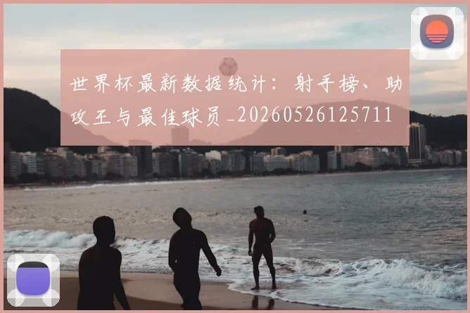 世界杯最新数据统计：射手榜、助攻王与最佳球员_20260526125711