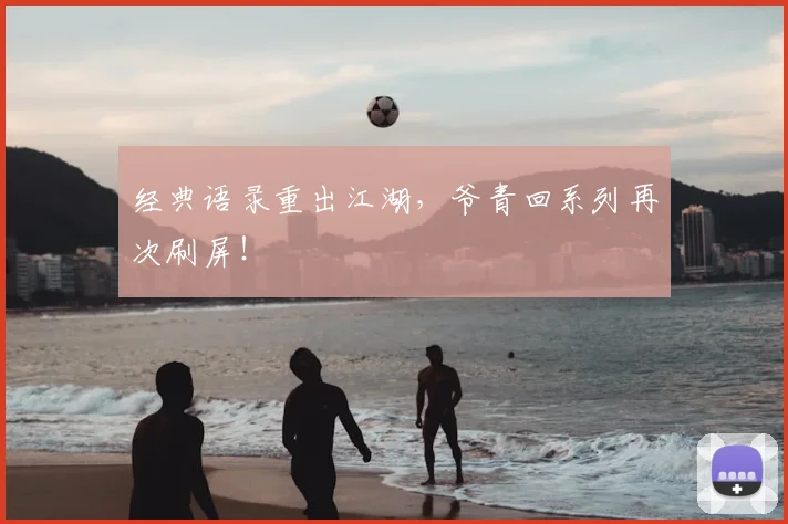 经典语录重出江湖,爷青回系列再次刷屏!