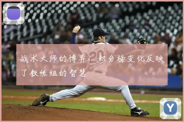 战术大师的博弈，积分榜变化反映了教练组的智慧