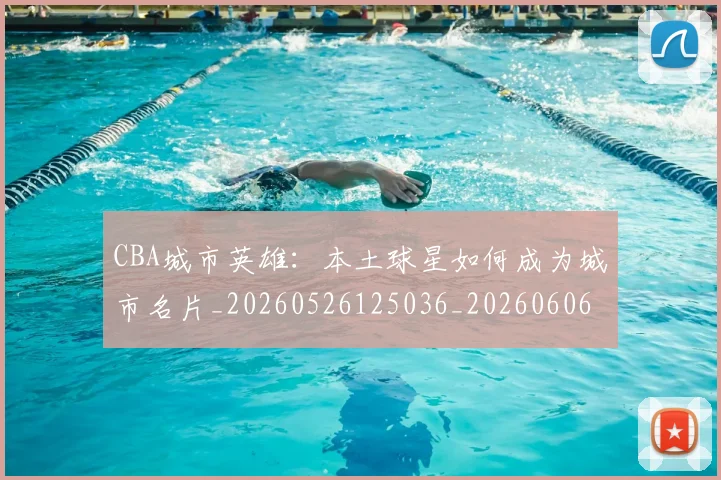 CBA城市英雄:本土球星如何成为城市名片_20260526125036_20260606165201