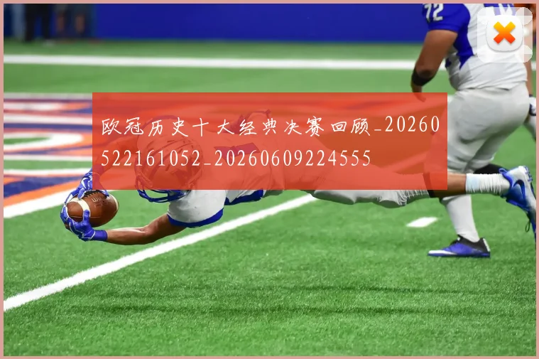 欧冠历史十大经典决赛回顾_20260522161052_20260609224555