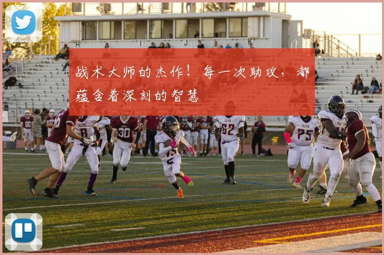 战术大师的杰作!每一次助攻,都蕴含着深刻的智慧