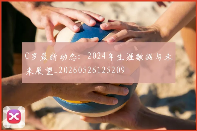 C罗最新动态:2024年生涯数据与未来展望_20260526125209