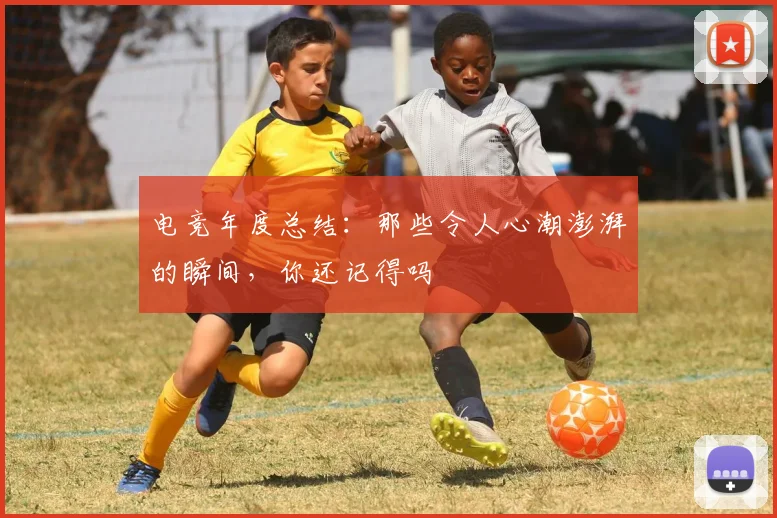 电竞年度总结：那些令人心潮澎湃的瞬间，你还记得吗
