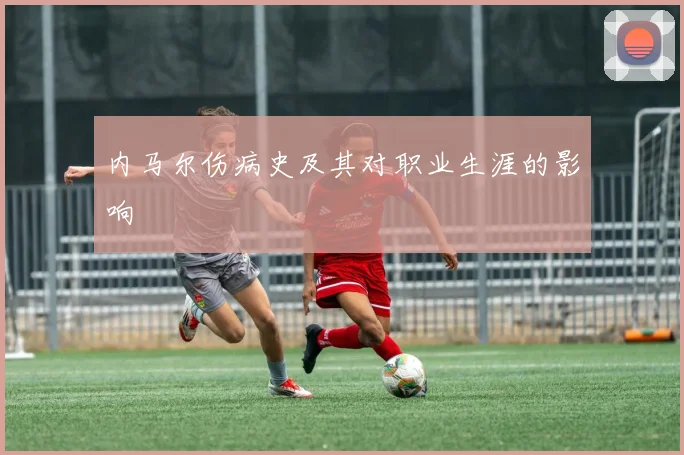 内马尔伤病史及其对职业生涯的影响