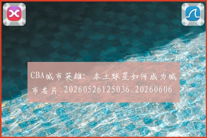 CBA城市英雄：本土球星如何成为城市名片_20260526125036_20260606165201