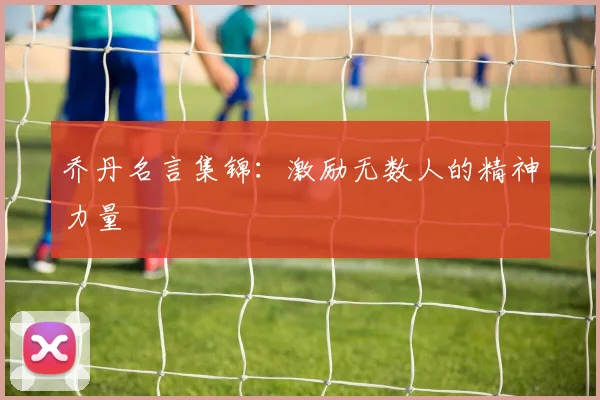 乔丹名言集锦：激励无数人的精神力量