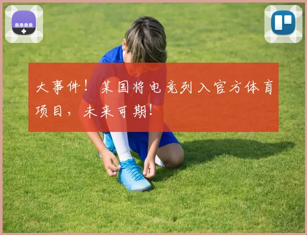 大事件!某国将电竞列入官方体育项目,未来可期!