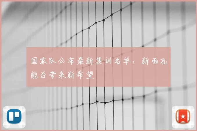 国家队公布最新集训名单,新面孔能否带来新希望